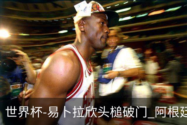 世界杯-易卜拉欣头槌破门 阿根廷失点半场0-1落后埃及