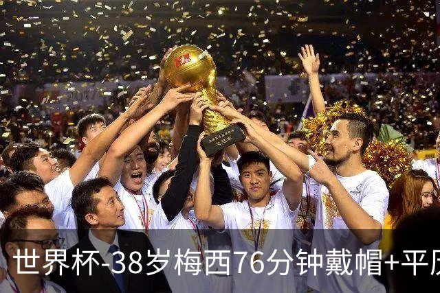 世界杯-38岁梅西76分钟戴帽+平历史纪录 阿根廷3-0阿尔及利亚