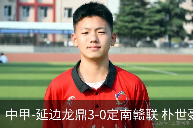 中甲-延边龙鼎3-0定南赣联 朴世豪、福布斯破门乔瓦尼造点+点射