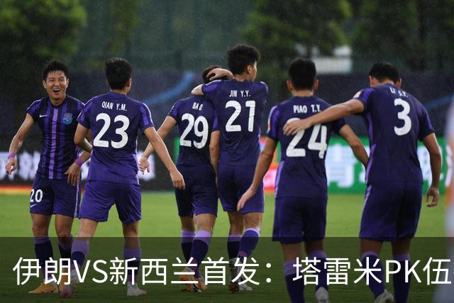 伊朗VS新西兰首发：塔雷米PK伍德 贾汉巴赫什替补席待命