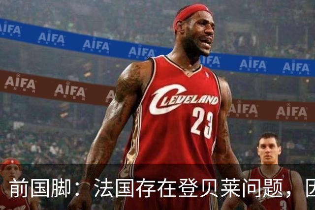 前国脚：法国存在登贝莱问题，因为姆巴佩 他无法像在巴黎当核心