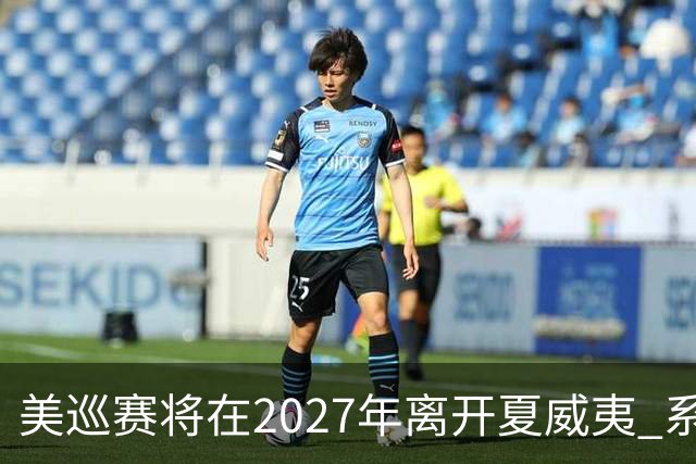 美巡赛将在2027年离开夏威夷 系56年来首次
