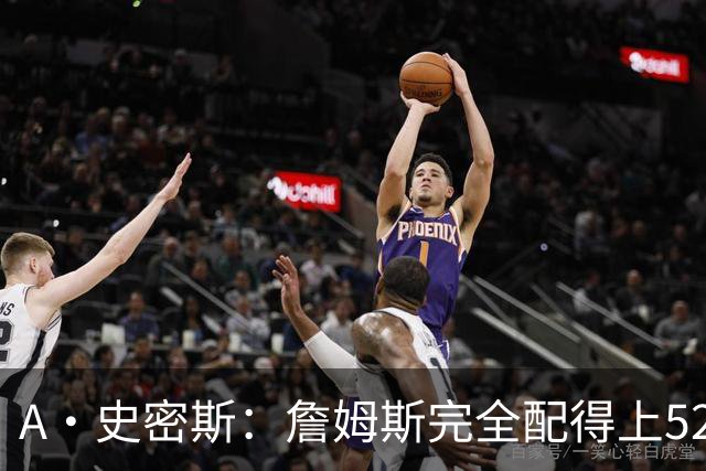 A·史密斯：詹姆斯完全配得上5200万 他仍是NBA前15球员&票房前三