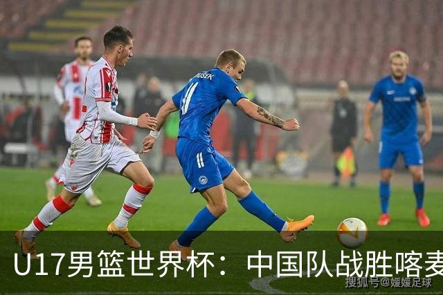 U17男篮世界杯：中国队战胜喀麦隆队